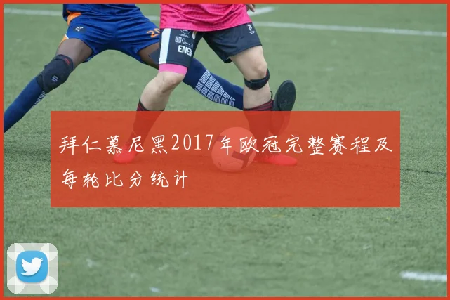 拜仁慕尼黑2017年欧冠完整赛程及每轮比分统计