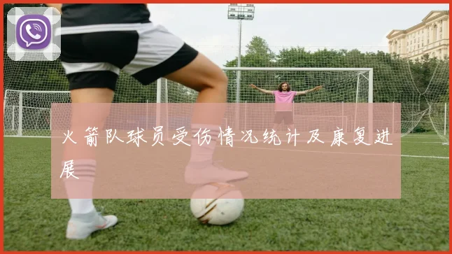 火箭队球员受伤情况统计及康复进展