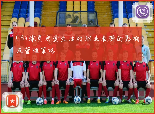 CBA球员恋爱生活对职业表现的影响及管理策略