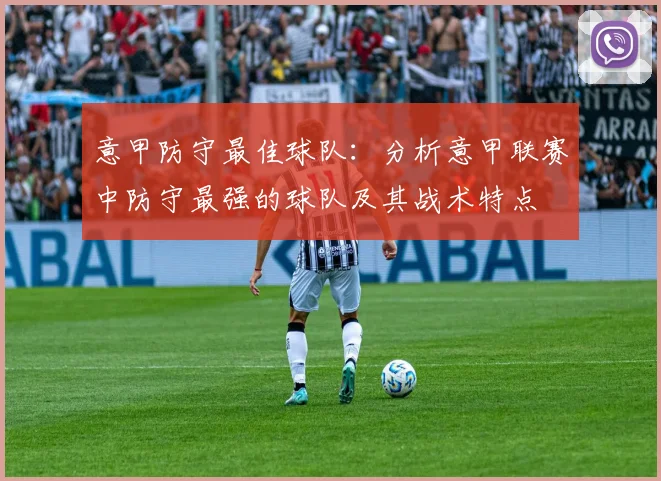 意甲防守最佳球队：分析意甲联赛中防守最强的球队及其战术特点