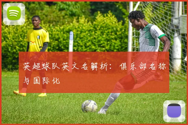 英超球队英文名解析：俱乐部名称与国际化