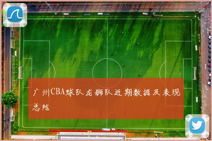 广州CBA球队龙狮队近期数据及表现总结