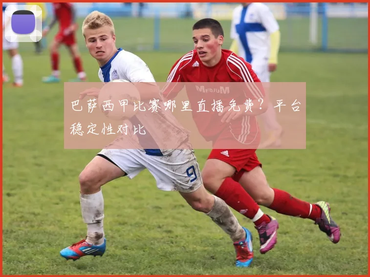 巴萨西甲比赛哪里直播免费？平台稳定性对比