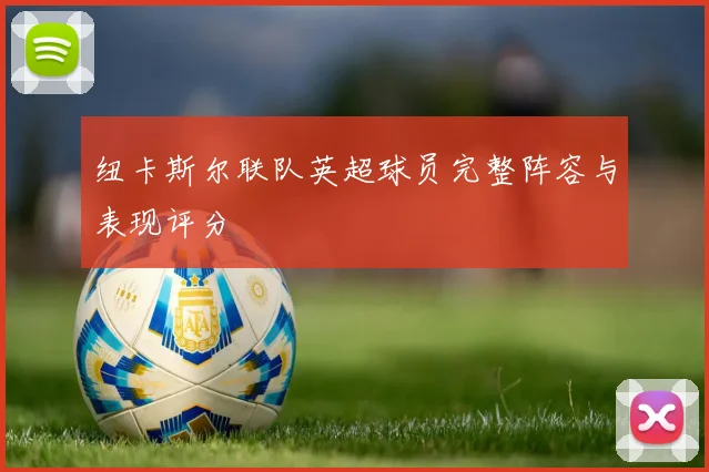 纽卡斯尔联队英超球员完整阵容与表现评分