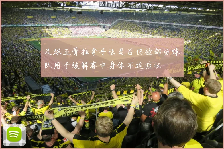 足球正骨推拿手法是否仍被部分球队用于缓解赛中身体不适症状