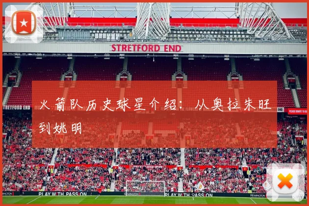 火箭队历史球星介绍:从奥拉朱旺到姚明