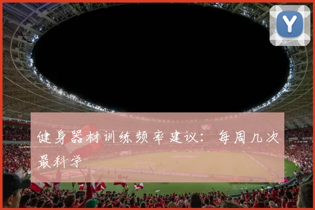 健身器材训练频率建议:每周几次最科学