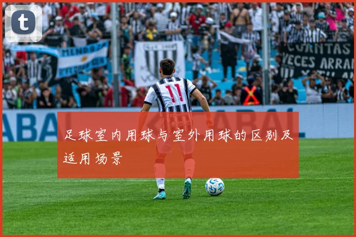 足球室内用球与室外用球的区别及适用场景