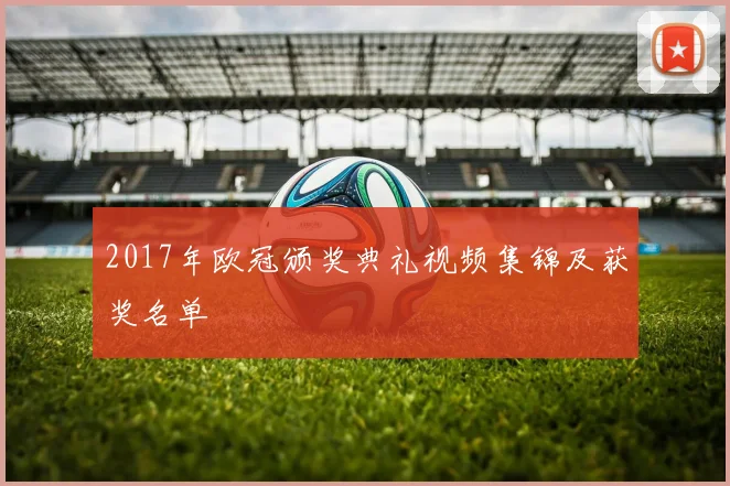 2017年欧冠颁奖典礼视频集锦及获奖名单