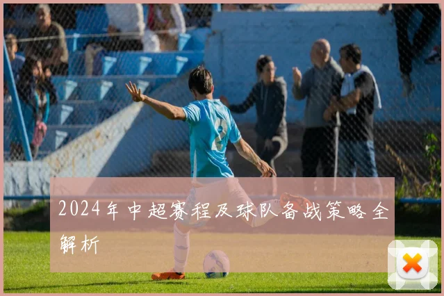 2024年中超赛程及球队备战策略全解析